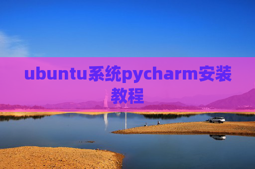 ubuntu系统pycharm安装教程 ubuntu系统pycharm安装教程